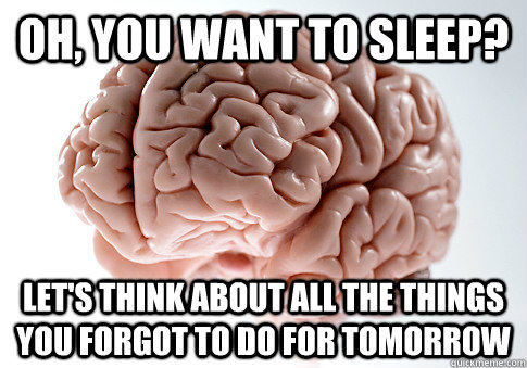 oh you want to sleep lets think about all the things you - Scumbag Brain
