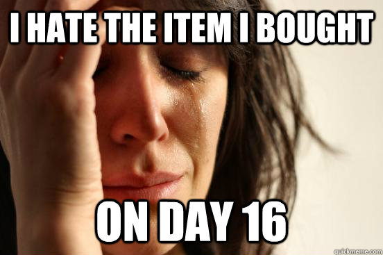 i hate the item i bought on day 16 - First World Problems