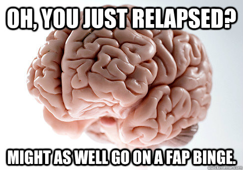 oh you just relapsed might as well go on a fap binge - Scumbag Brain