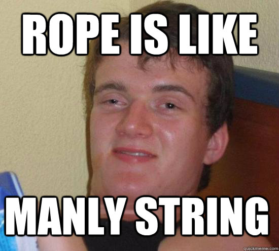 rope is like manly string - 10 GUY