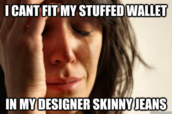 i cant fit my stuffed wallet in my designer skinny jeans - First World Problems