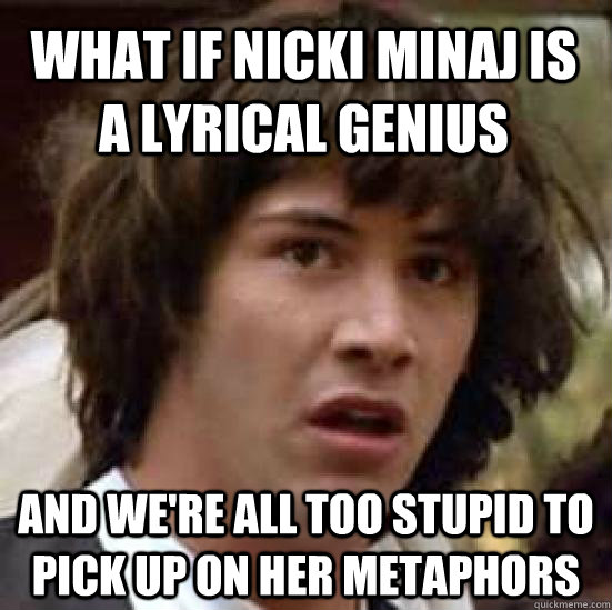 what if nicki minaj is a lyrical genius and were all too st - conspiracy keanu
