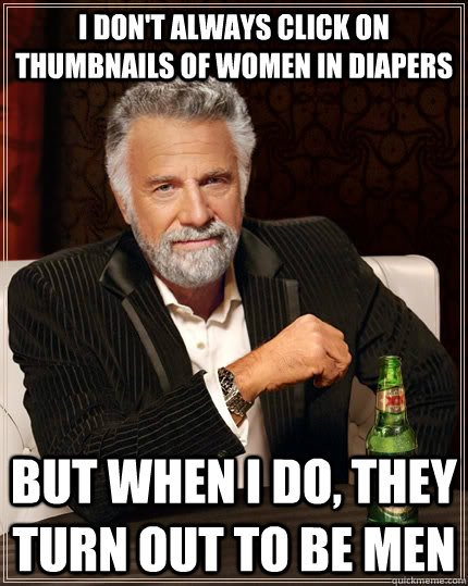 i dont always click on thumbnails of women in diapers but w - The Most Interesting Man In The World