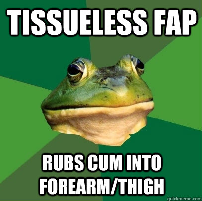 tissueless fap rubs cum into forearmthigh - Foul Bachelor Frog