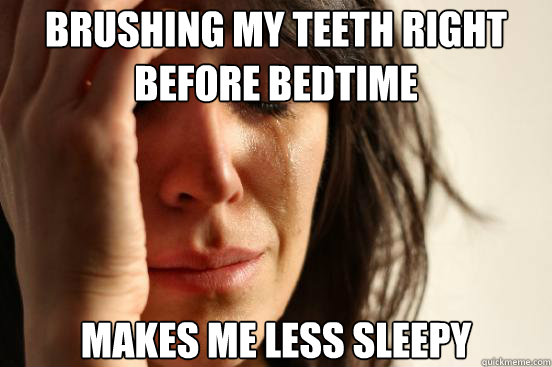 brushing my teeth right before bedtime makes me less sleepy - First World Problems