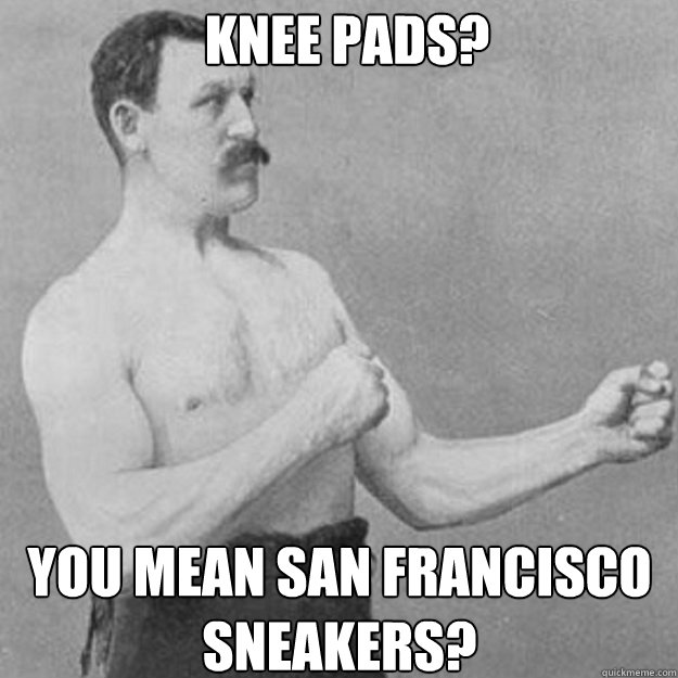 knee pads you mean san francisco sneakers - overly manly man