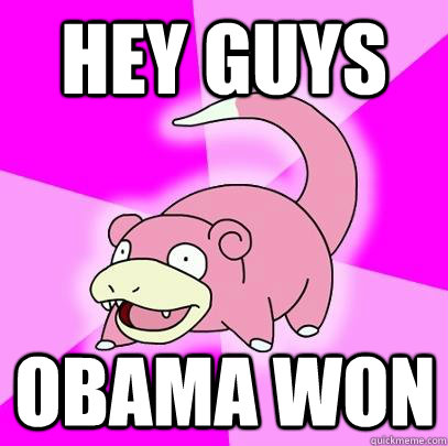 hey guys obama won - Slowpoke