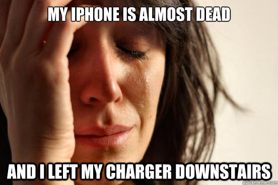 my iphone is almost dead and i left my charger downstairs - First World Problems