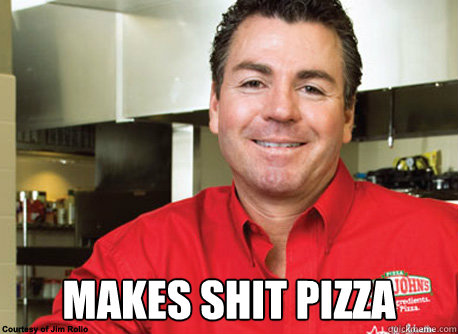 makes shit pizza - Scumbag John Schnatter