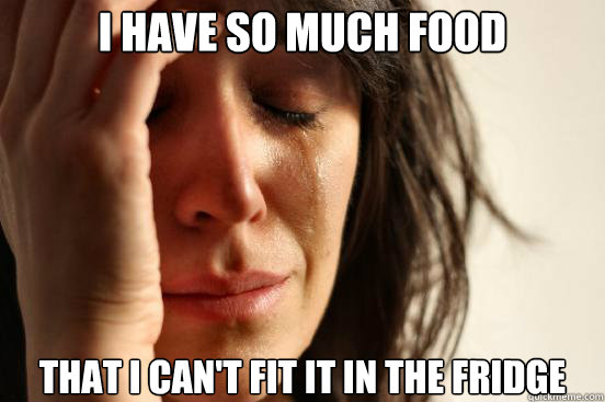 i have so much food that i cant fit it in the fridge - First World Problems