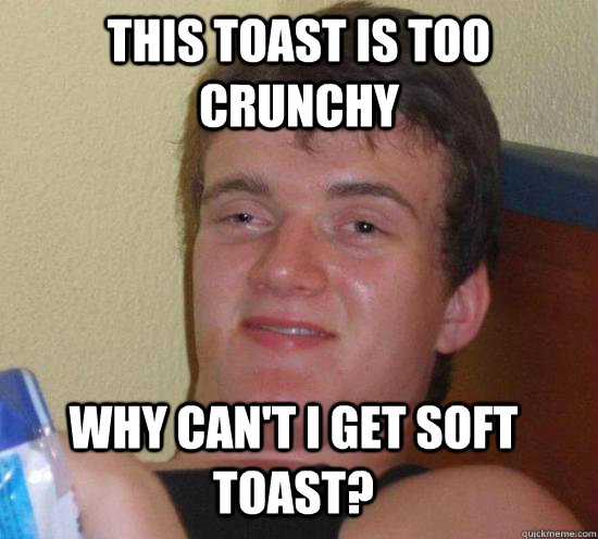 this toast is too crunchy why cant i get soft toast - 10 GUY