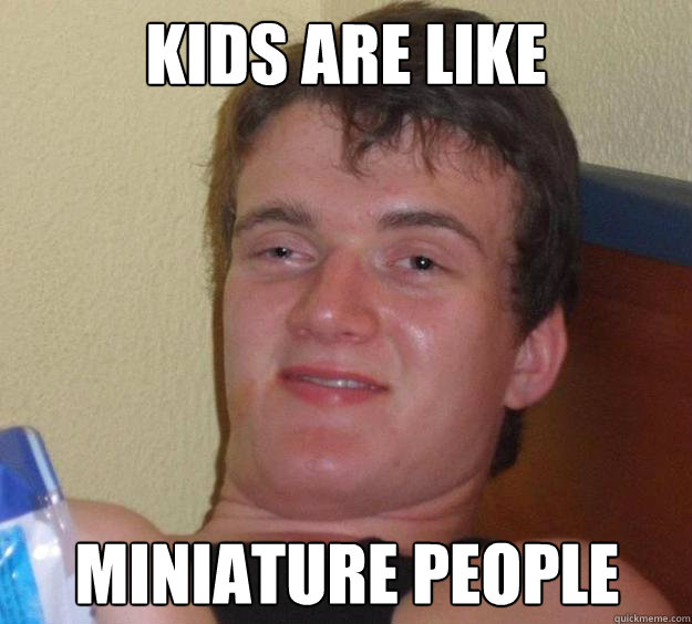 kids are like miniature people - 10 Guy