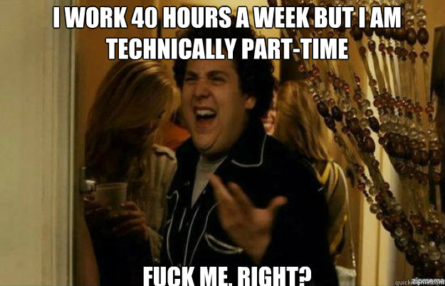 i work 40 hours a week but i am technically parttime fuck m - fuck me right