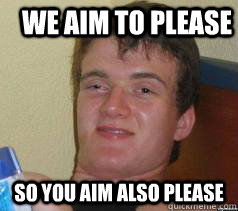 we aim to please so you aim also please - Ten Guy