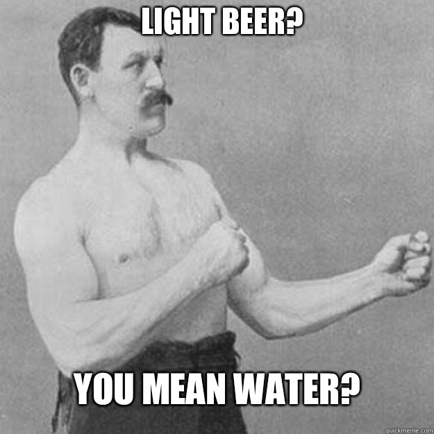 Light Beer You mean my finger nails - overly manly man