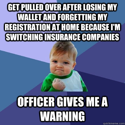 get pulled over after losing my wallet and forgetting my reg - Success Kid