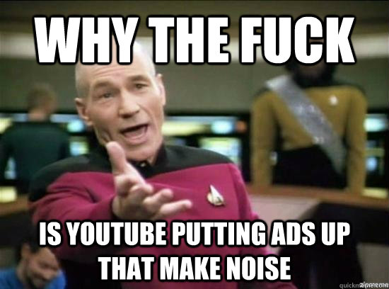 why the fuck is youtube putting ads up that make noise - Annoyed Picard HD