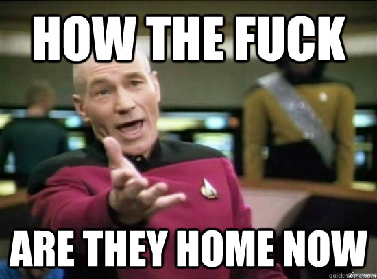 how the fuck are they home now - Annoyed Picard HD