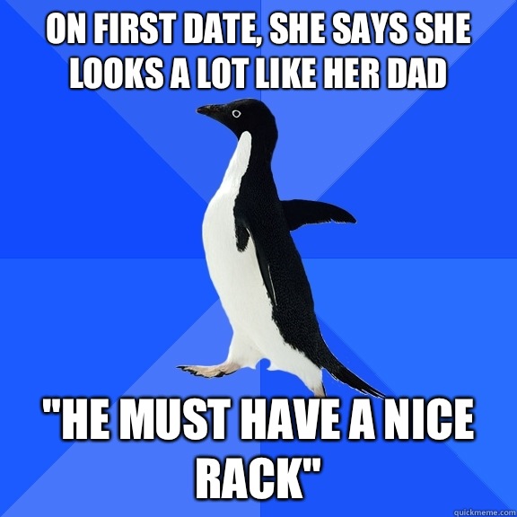 On first date she says she looks a lot like her dad doesnt p - Socially Awkward Penguin
