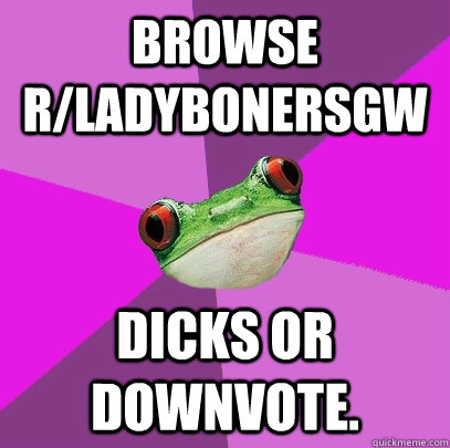browse rladybonersgw dicks or downvote - Foul Bachelorette Frog