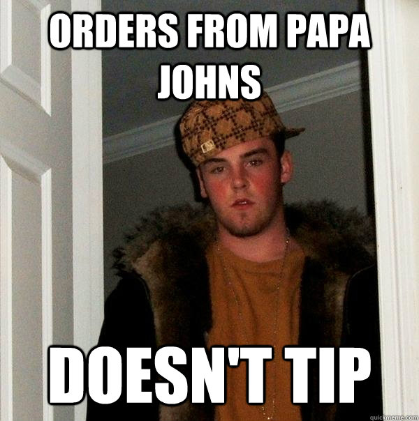 orders from papa johns doesnt tip - Scumbag Steve