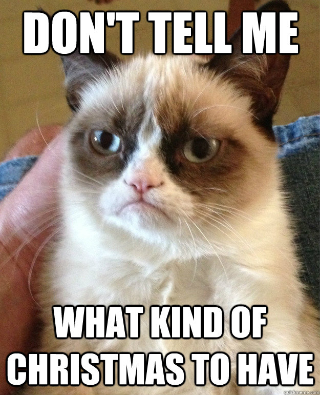 dont tell me what kind of christmas to have - Grumpy Cat