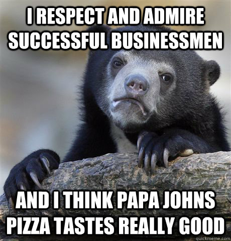 i respect and admire successful businessmen and i think papa - Confession Bear