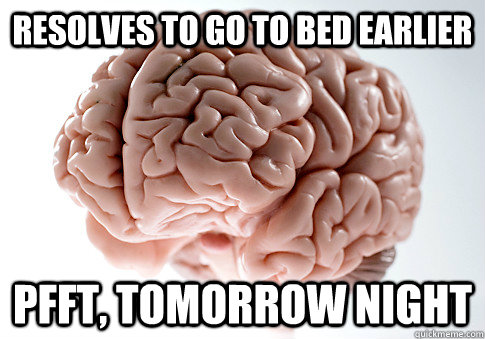 resolves to go to bed earlier pfft tomorrow night - Scumbag Brain