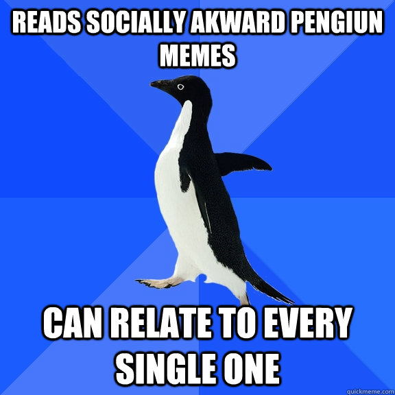 reads socially akward pengiun memes can relate to every sing - Socially Awkward Penguin