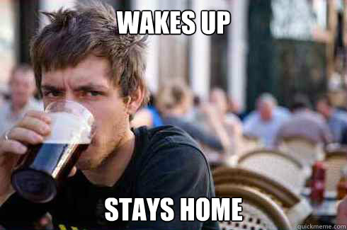 wakes up stays home - Lazy Senior