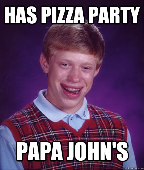 has pizza party papa johns - Bad Luck Brian