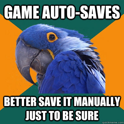 game autosaves better save it manually just to be sure - Paranoid Parrot