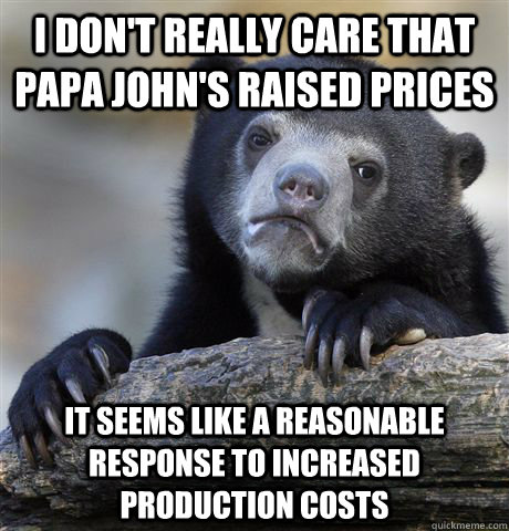 i dont really care that papa johns raised prices it seems - Confession Bear