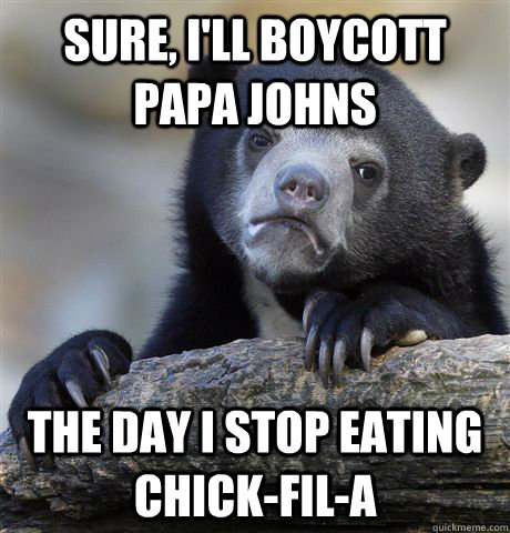 sure ill boycott papa johns the day i stop eating chickfi - Confession Bear