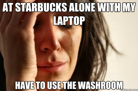 at starbucks alone with my laptop have to use the washroom - First World Problems