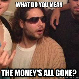 what do you mean the moneys all gone - Progressive Greek Guy