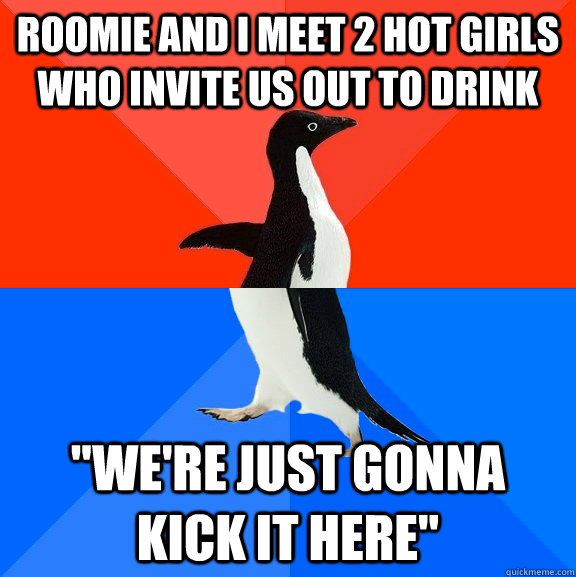 roomie and i meet 2 hot girls who invite us out to drink we - Socially Awesome Awkward Penguin