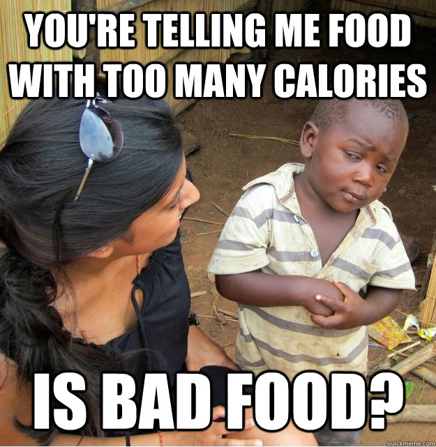 youre telling me food with too many calories is bad food - Skeptical Third World Kid