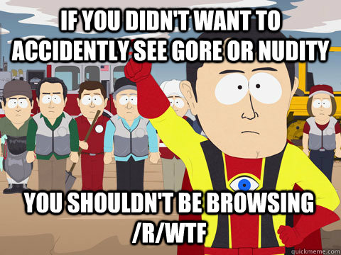 if you didnt want to accidently see gore or nudity you shou - Captain Hindsight