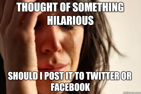 Thought of something hilarious Should I post it to twitter o - First World Problems