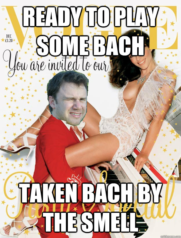 ready to play some bach taken bach by the smell -
