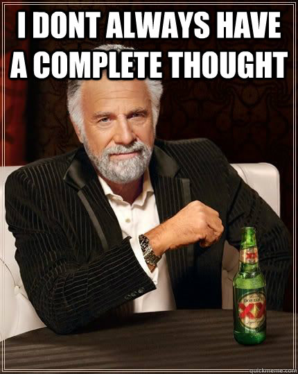i dont always have a complete thought - The Most Interesting Man In The World