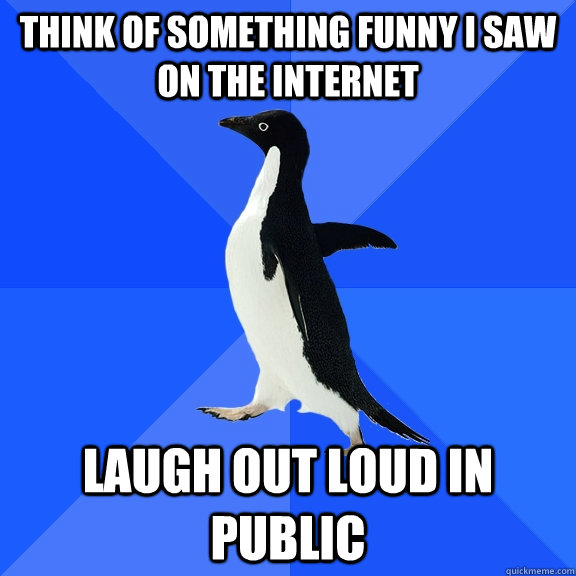 think of something funny i saw on the internet laugh out lou - Socially Awkward Penguin