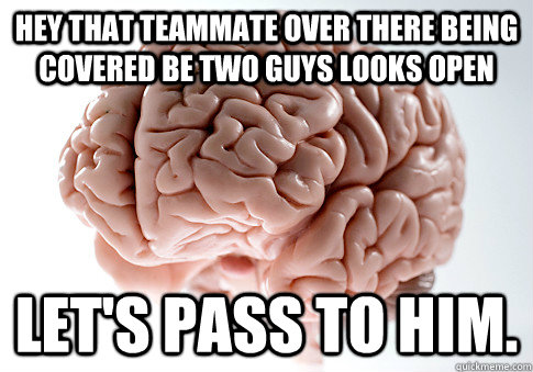 hey that teammate over there being covered be two guys looks - Scumbag Brain