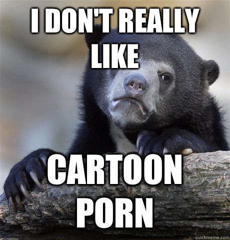 I dont really like Cartoon porn - Confession Bear