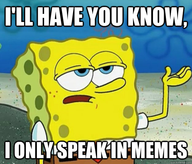 ill have you know i only speak in memes - Tough Spongebob