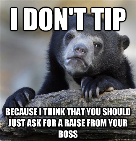 i dont tip because i think that you should just ask for a - Confession Bear