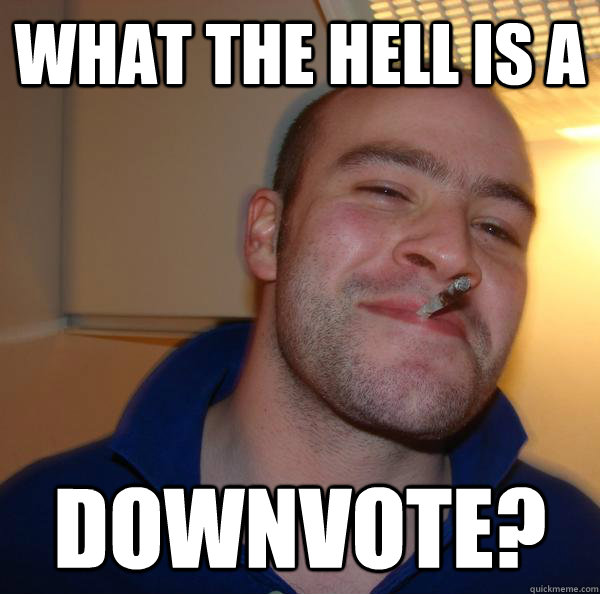 what the hell is a downvote - Good Guy Greg