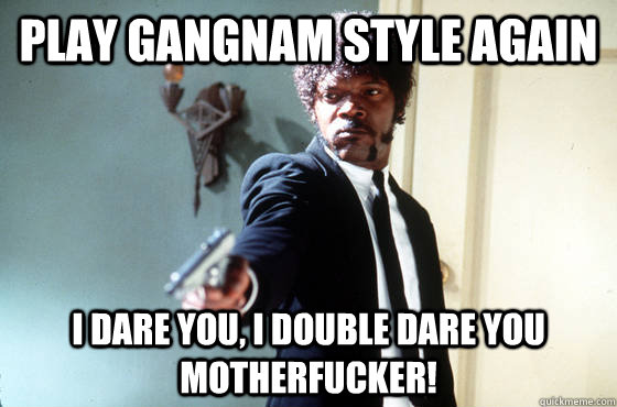 play gangnam style again i dare you i double dare you mothe - I Double Dare You