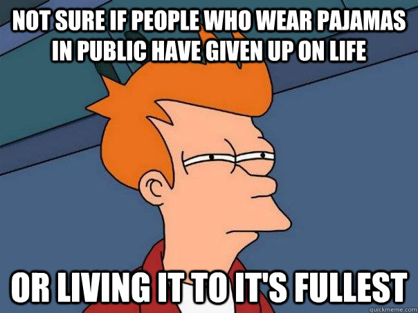 not sure if people who wear pajamas in public have given up - Futurama Fry